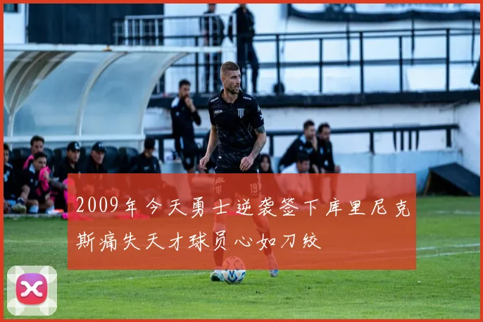 2009年今天勇士逆袭签下库里尼克斯痛失天才球员心如刀绞