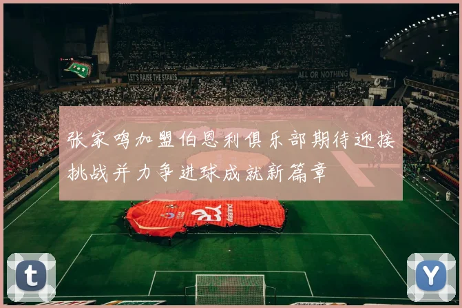 张家鸣加盟伯恩利俱乐部期待迎接挑战并力争进球成就新篇章