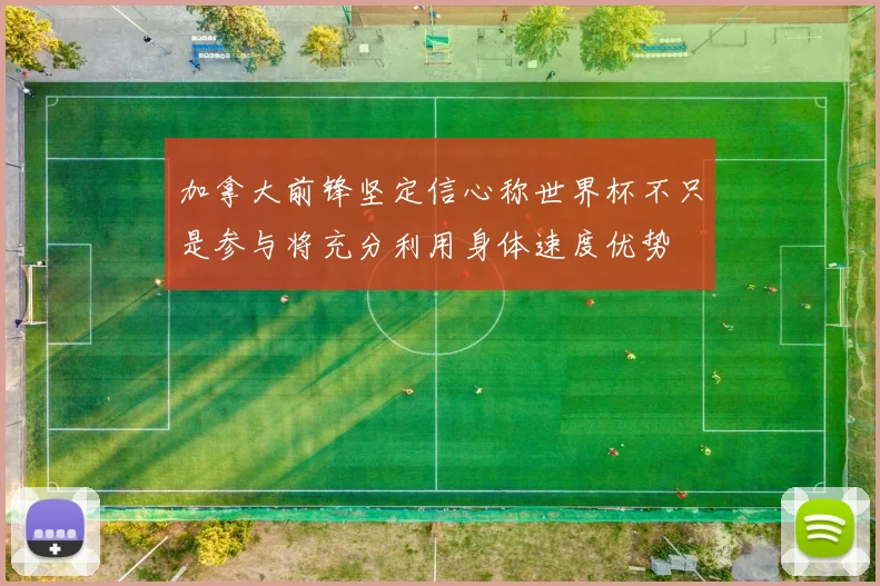 加拿大前锋坚定信心称世界杯不只是参与将充分利用身体速度优势