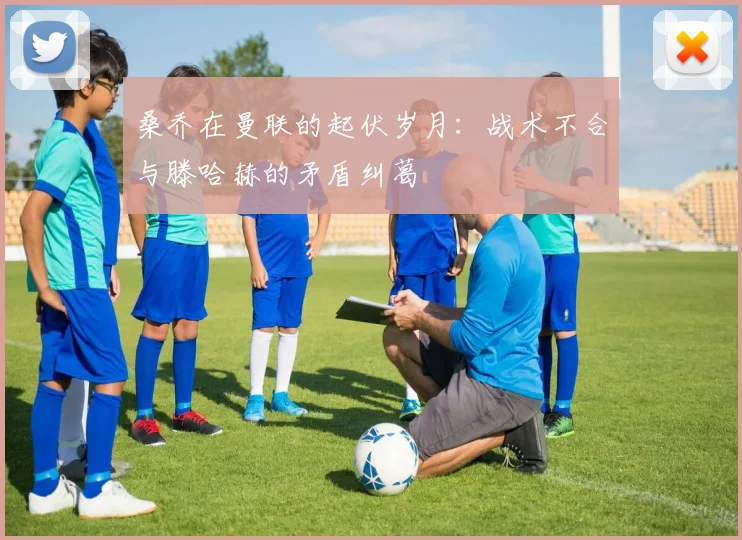 桑乔在曼联的起伏岁月：战术不合与滕哈赫的矛盾纠葛