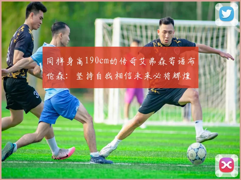 同样身高190cm的传奇艾弗森寄语布伦森：坚持自我相信未来必将辉煌