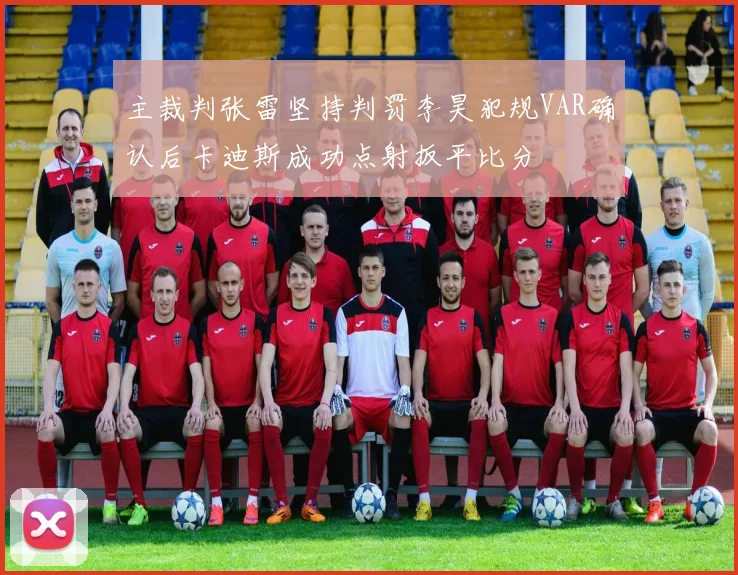 主裁判张雷坚持判罚李昊犯规VAR确认后卡迪斯成功点射扳平比分