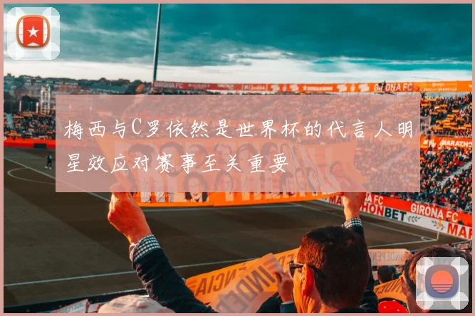 梅西与C罗依然是世界杯的代言人明星效应对赛事至关重要