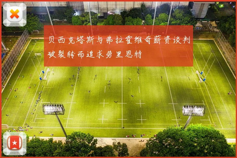贝西克塔斯与弗拉霍维奇薪资谈判破裂转而追求劳里恩特
